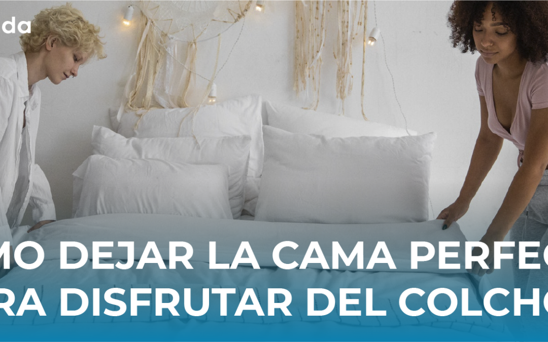 ¿Cómo dejar tu cama perfecta para disfrutar del mejor descanso que te ofrece el colchón?